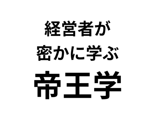 帝王学で学ぶ！経営者成功の秘訣。経営者が 密かに学ぶ 帝王学